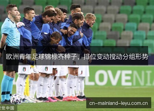 欧洲青年足球锦标赛种子，排位变动搅动分组形势