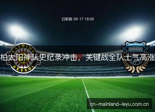 柏太阳神队史纪录冲击，关键战全队士气高涨