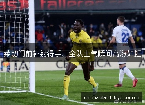 莱切门前补射得手，全队士气瞬间高涨如虹
