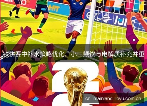 铁饼赛中补水策略优化，小口频饮与电解质补充并重